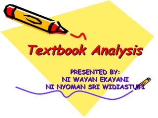 Textbook AnalysisTextbook Analysis
PRESENTED BYPRESENTED BY::
NI WAYAN EKAYANINI WAYAN EKAYANI
NI NYOMAN SRI WIDIASTUTINI NYOMAN SRI WIDIASTUTI
 
