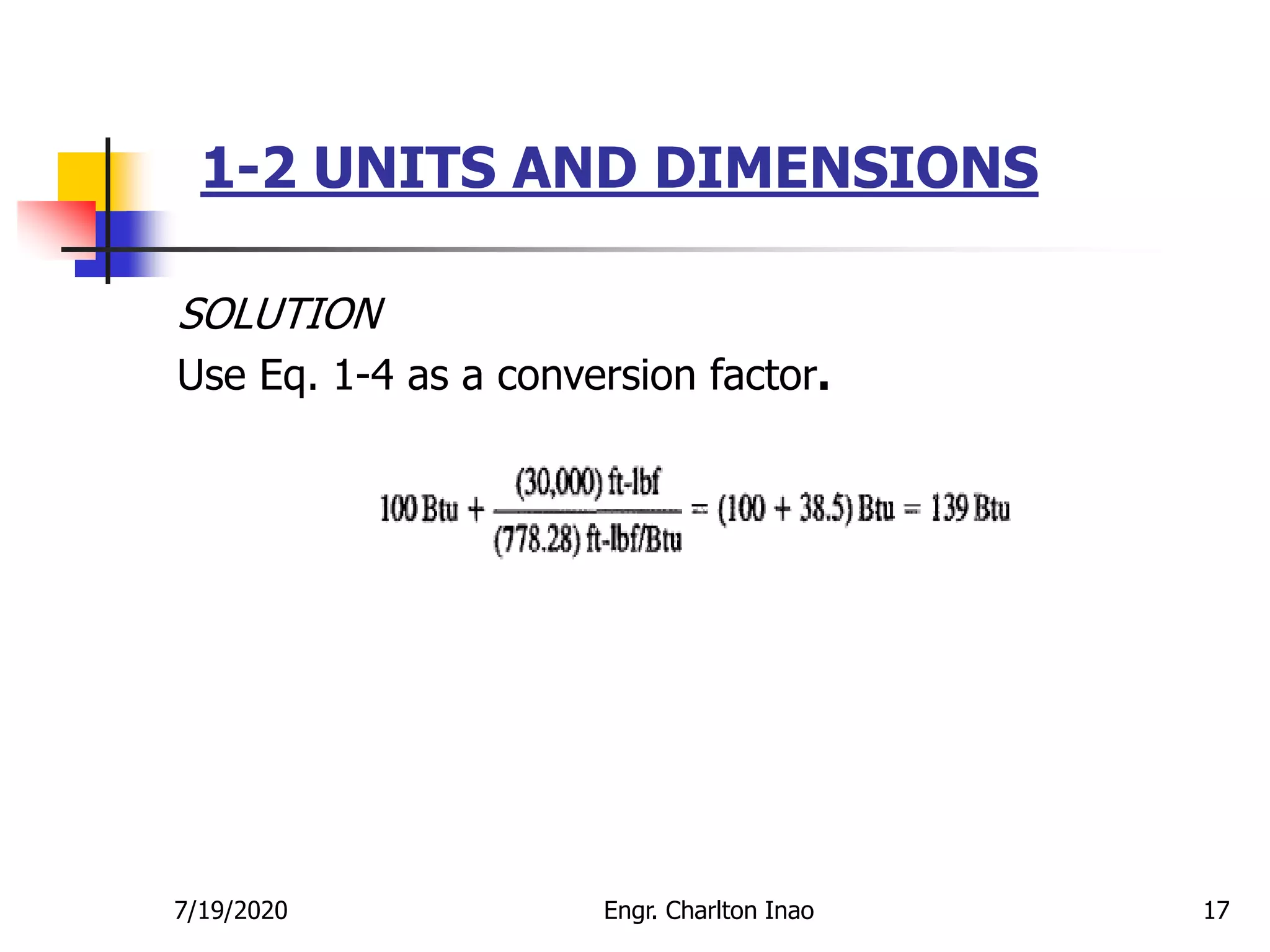1-2 UNITS AND DIMENSIONS
17
SOLUTION
Use Eq. 1-4 as a conversion factor.
7/19/2020 Engr. Charlton Inao
 