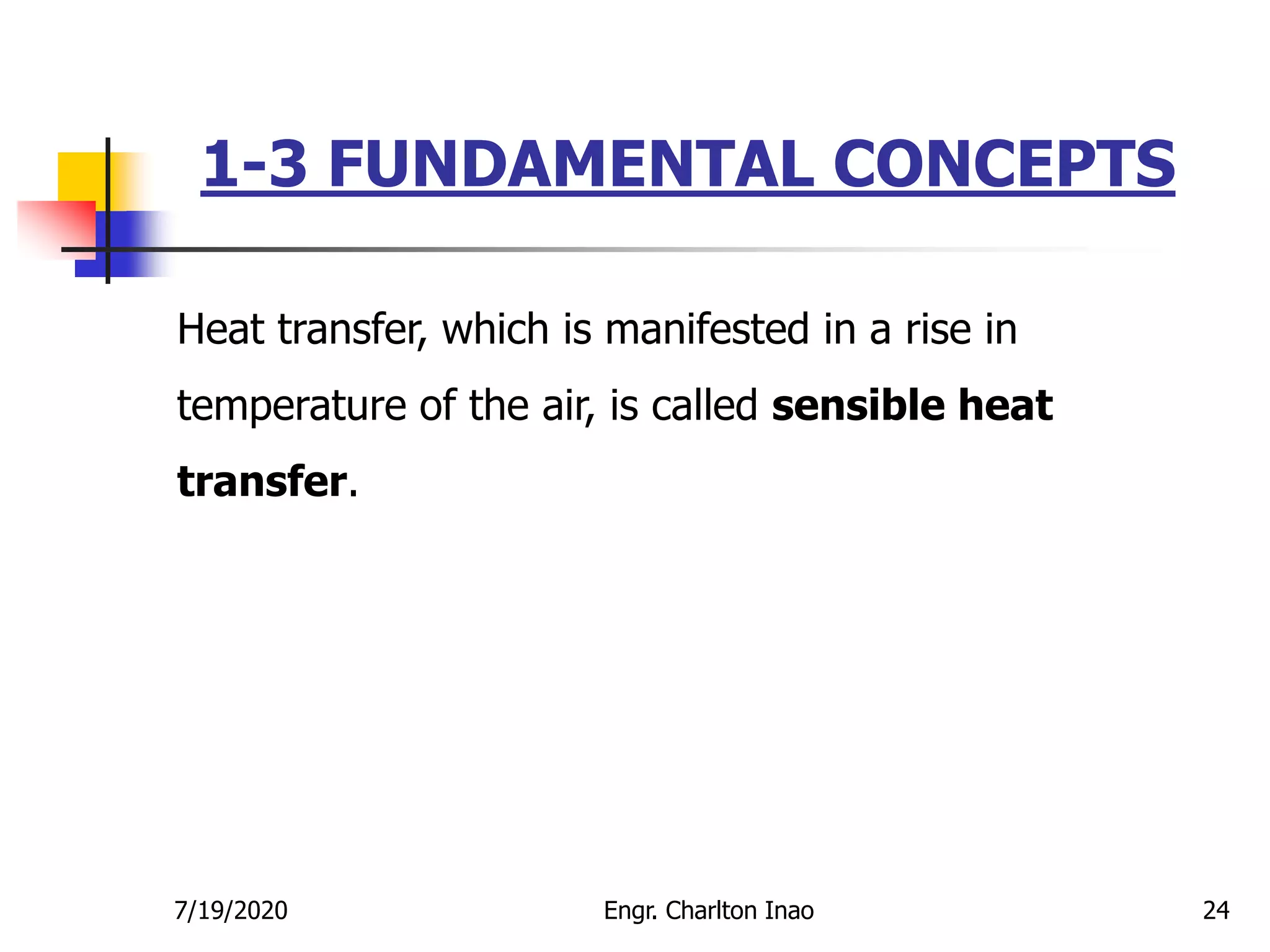 1-3 FUNDAMENTAL CONCEPTS
24
Heat transfer, which is manifested in a rise in
temperature of the air, is called sensible heat
transfer.
7/19/2020 Engr. Charlton Inao
 