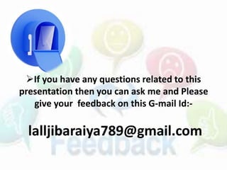 If you have any questions related to this
presentation then you can ask me and Please
give your feedback on this G-mail Id:-
lalljibaraiya789@gmail.com
 