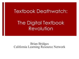 Textbook Deathwatch:

  The Digital Textbook
      Revolution


            Brian Bridges
California Learning Resource Network
 