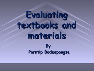 Evaluating textbooks and materials By  Porntip Bodeepongse 