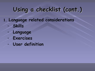 Using a checklist (cont.) Language related considerations Skills Language Exercises User definition 
