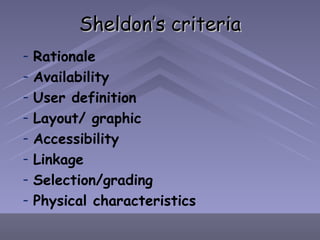 Sheldon’s criteria Rationale Availability User definition Layout/ graphic Accessibility Linkage Selection/grading Physical characteristics 