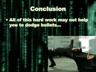 Conclusion
• All of this hard work may not help
  you to dodge bullets…
 