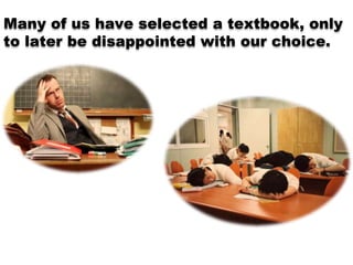 Many of us have selected a textbook, only
to later be disappointed with our choice.
 