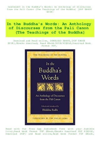 textbook$ In the Buddha's Words: An Anthology of Discourses
from the Pali Canon (The Teachings of the Buddha) [PDF EBOOK
EPUB]
In the Buddha's Words: An Anthology
of Discourses from the Pali Canon
(The Teachings of the Buddha)
Download and Read online, DOWNLOAD EBOOK,[PDF EBOOK
EPUB],Ebooks download, Read EBook/EPUB/KINDLE,Download Book
Format PDF.
Read with Our Free App Audiobook Free with your Audible
trial,Read book Format PDF EBook,Ebooks Download PDF KINDLE,
Download [PDF] and Read online,Read book Format PDF EBook,
 