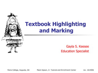 Textbook Highlighting  and Marking Gayla S. Keesee Education Specialist Paine College, Augusta, GA Mack Gipson, Jr. Tutorial and Enrichment Center  rev. 10/2006 