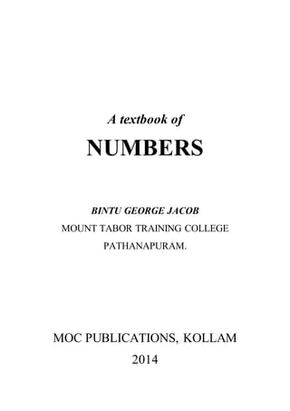 A textbook of 
NUMBERS 
BINTU GEORGE JACOB 
MOUNT TABOR TRAINING COLLEGE 
PATHANAPURAM. 
MOC PUBLICATIONS, KOLLAM 
2014 
 