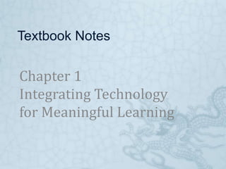 Textbook Notes Chapter 1Integrating Technology for Meaningful Learning 