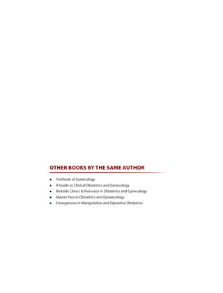 OTHER BOOKS BY THE SAME AUTHOR
 Textbook of Gynecology
 A Guide to Clinical Obstetrics and Gynecology
 Bedside Clinics & Viva-voce in Obstetrics and Gynecology
 Master Pass in Obstetrics and Gynaecology
 Emergencies in Manipulative and Operative Obstetrics
 