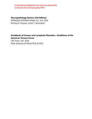 Neuropathology Review (3rd Edition)
SPRINGER INTERNATIONAL PU, 3rd, 2024
Richard A. Prayson, Jared T. Ahrendsen
Handbook of Venous and Lymphatic Disorders : Guidelines of the
American Venous Forum
CRC Press, 5th, 2024
Peter Gloviczki & MD & PhD & FACS
 