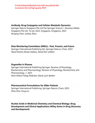 Linda Skidmore-Roth RN MSN NP
Antibody-Drug Conjugates and Cellular Metabolic Dynamics
Springer Nature Singapore Pte Ltd Fka Springer Science + Business Media
Singapore Pte Ltd, 1st ed. 2023, Singapore, Singapore, 2023
Shuqing Chen; Jinbiao Zhan
Data Monitoring Committees (DMCs) : Past, Present, and Future
Springer International Publishing AG, Springer Nature, Cham, 2023
Nand Kishore Rawat (editor), David Kerr (editor)
Organelles in Disease
Springer International Publishing Springer, Reviews of Physiology,
Biochemistry and Pharmacology, Reviews of Physiology, Biochemistry and
Pharmacology, 1, 2023
Stine Helene Falsig Pedersen; Diane Lynn Barber
Pharmaceutical Formulations for Older Patients
Springer International Publishing, Springer Nature, Cham, 2023
Mine Orlu; Fang Liu
Nucleic Acids in Medicinal Chemistry and Chemical Biology: Drug
Development and Clinical Applications (Wiley Series in Drug Discovery
and Development)
 
