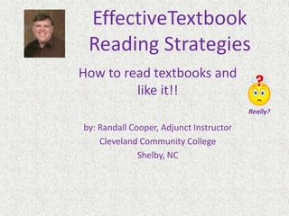 EffectiveTextbookReading Strategies How to read textbooks and like it!! by: Randall Cooper, Adjunct Instructor Cleveland Community College Shelby, NC Really? 
