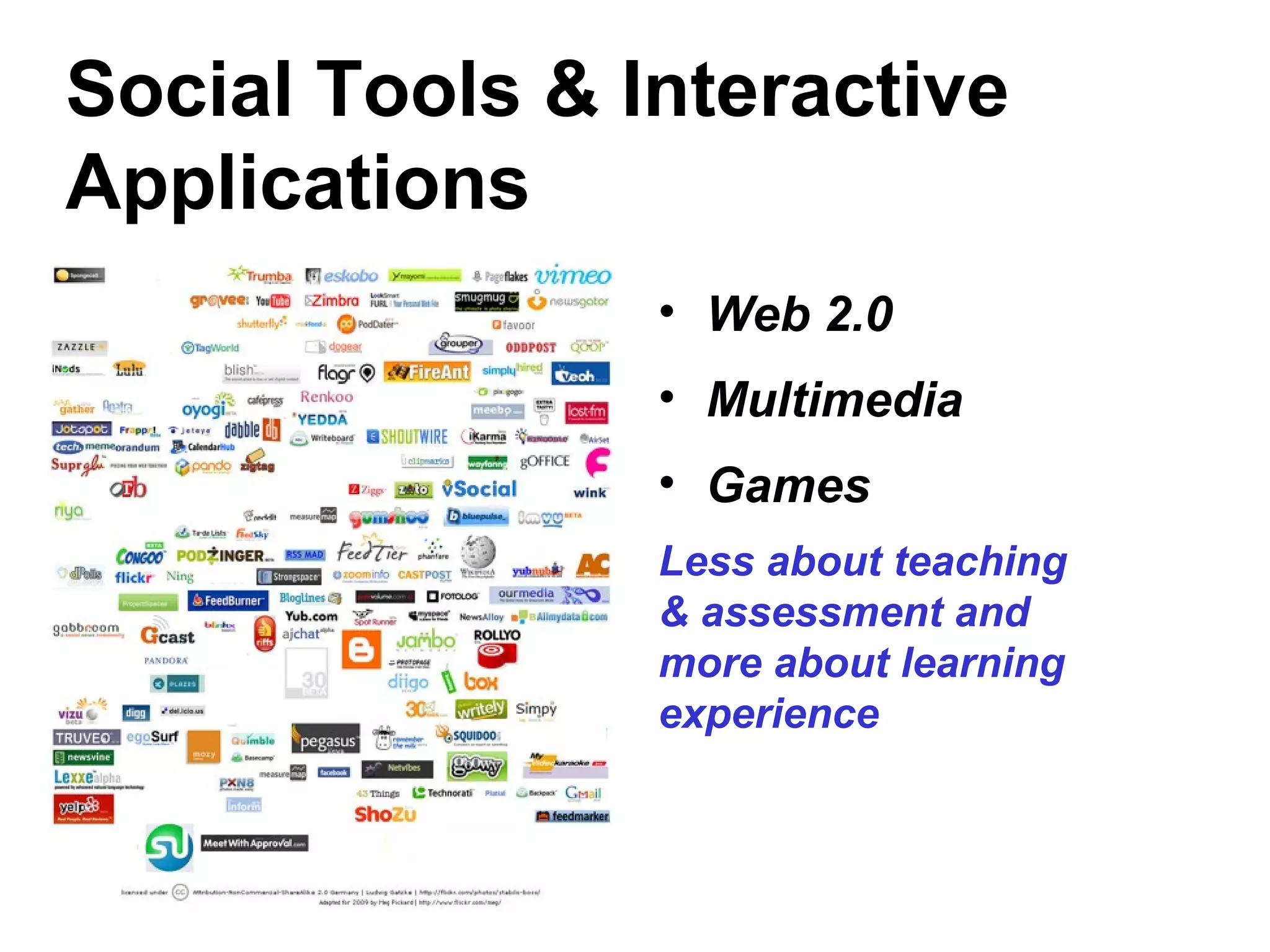 Social Tools & Interactive
Applications
• Web 2.0
• Multimedia
• Games
Less about teaching
& assessment and
more about learning
experience
 