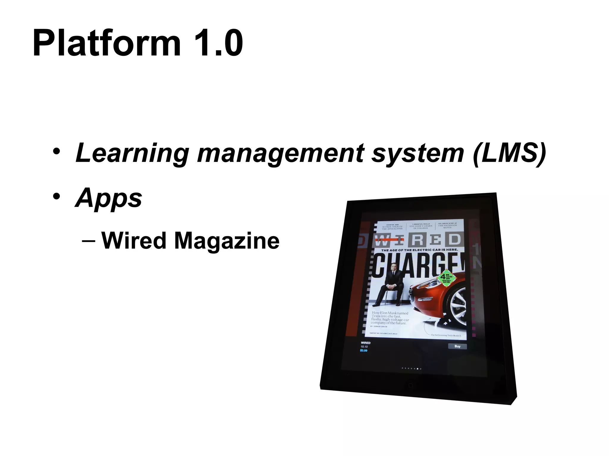 Platform 1.0
• Learning management system (LMS)
• Apps
– Wired Magazine
wired
 