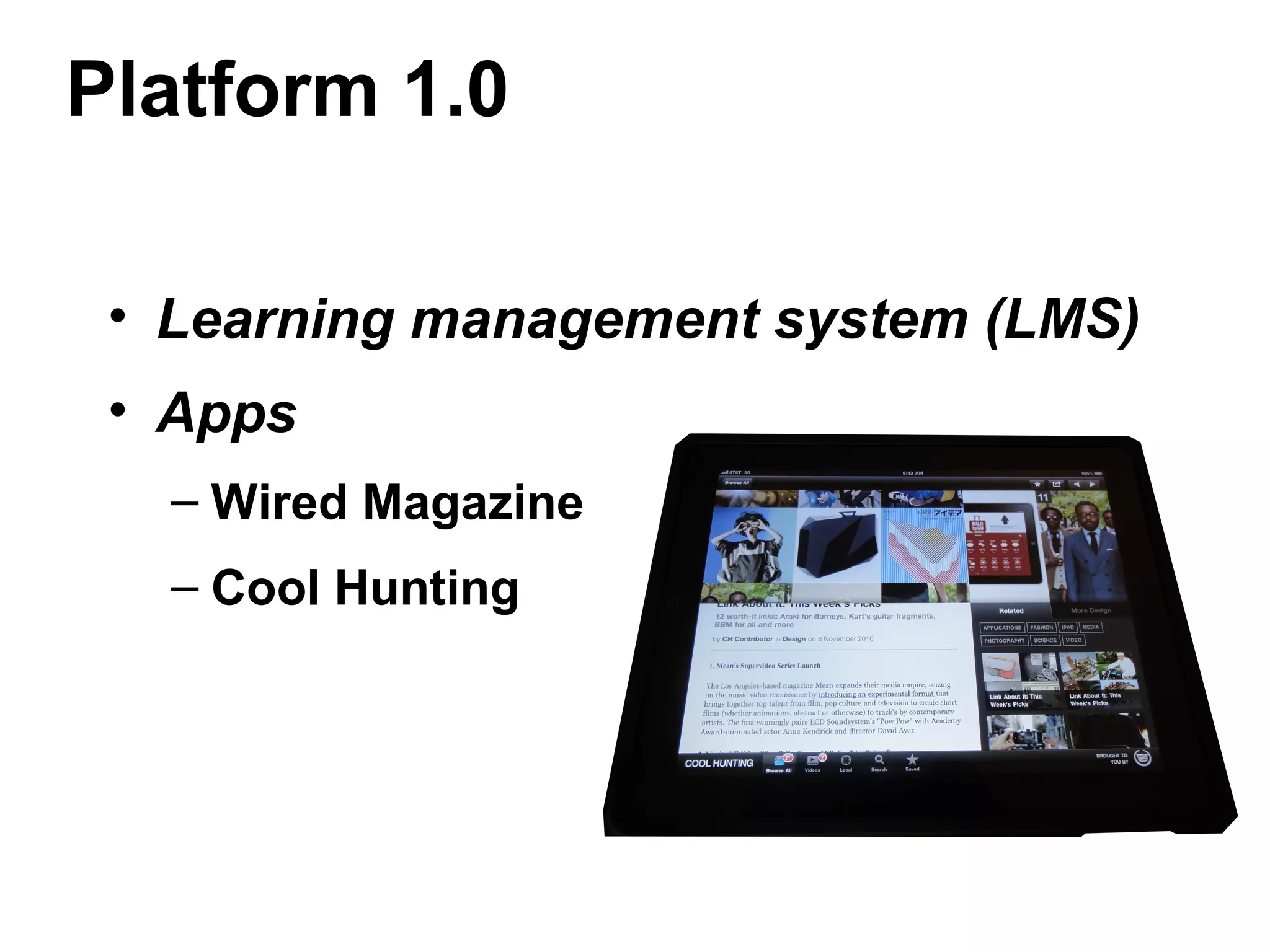 Platform 1.0
• Learning management system (LMS)
• Apps
– Wired Magazine
– Cool Hunting
 