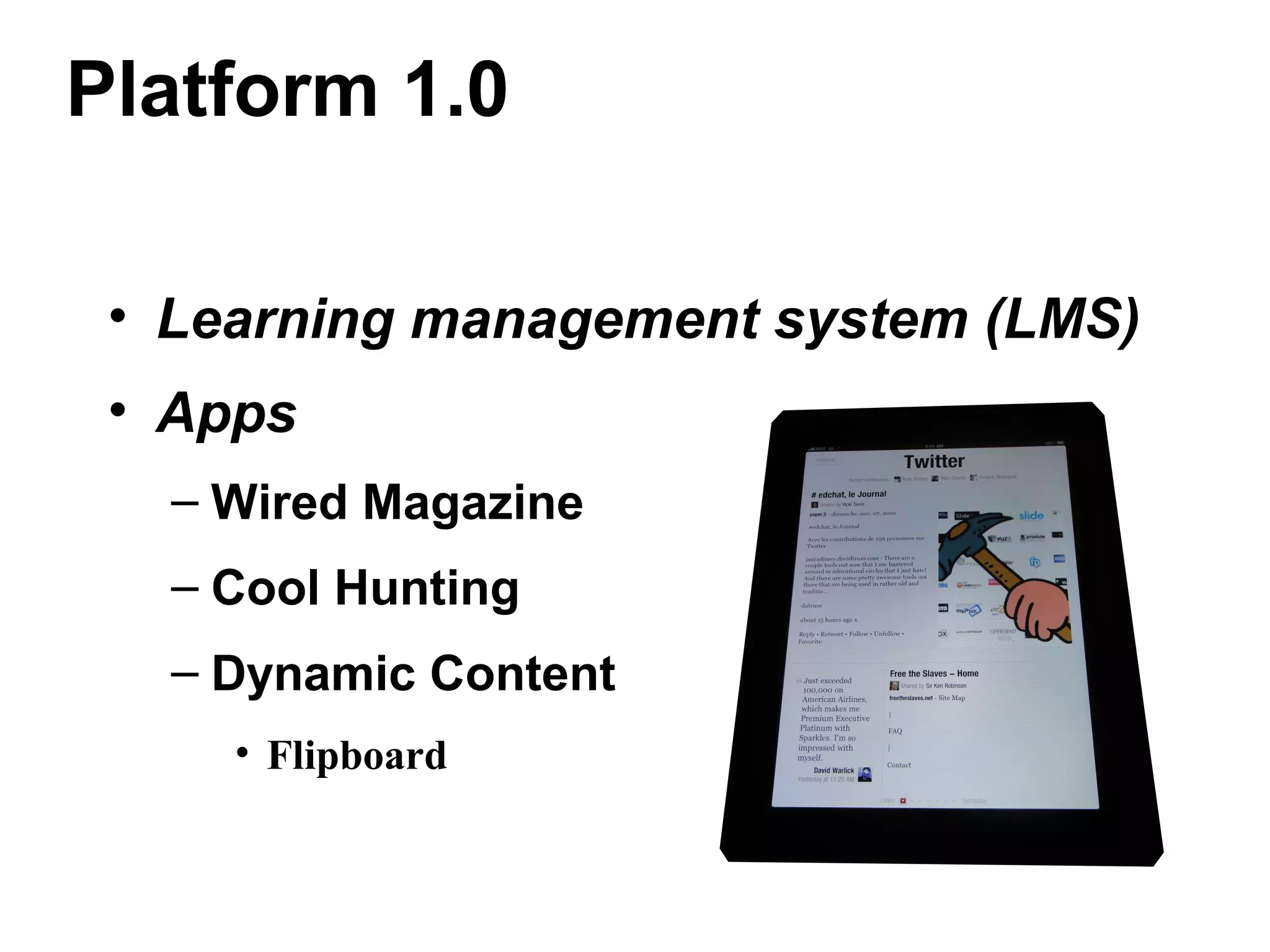 Platform 1.0
• Learning management system (LMS)
• Apps
– Wired Magazine
– Cool Hunting
– Dynamic Content
• Flipboard
 