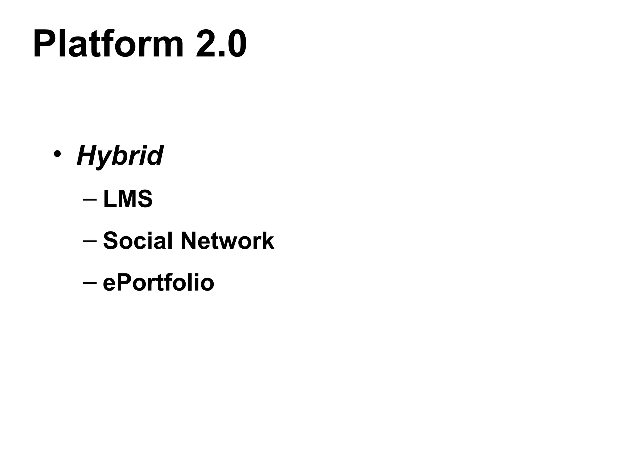 Platform 2.0
• Hybrid
– LMS
– Social Network
– ePortfolio
 