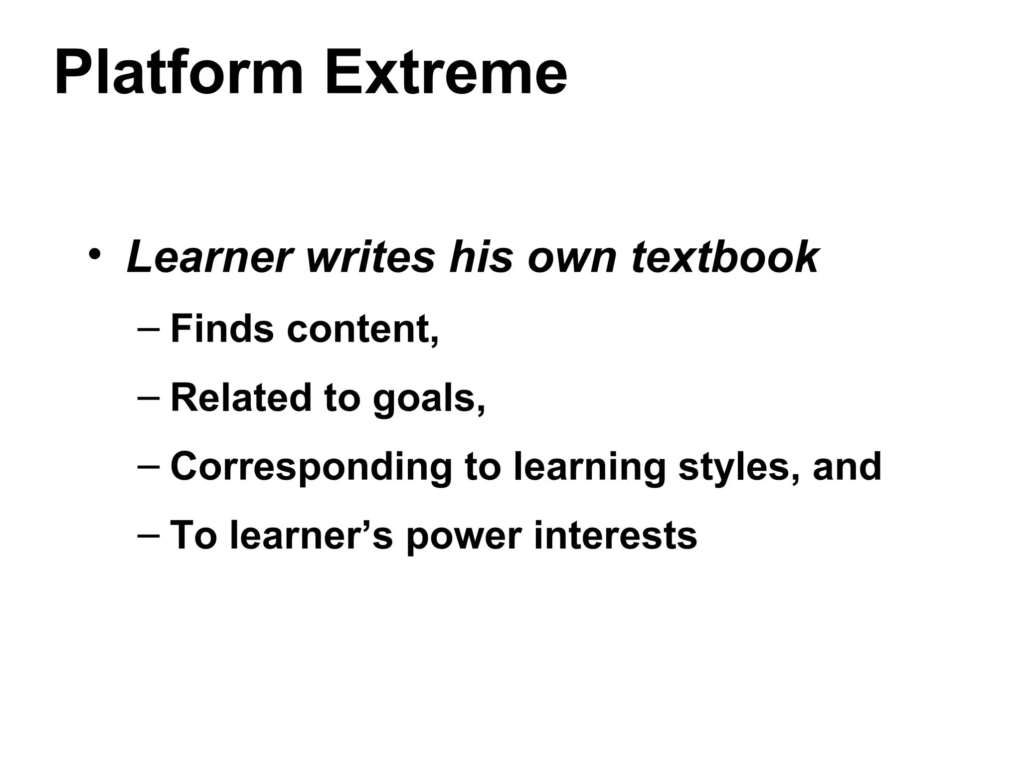 Platform Extreme
• Learner writes his own textbook
– Finds content,
– Related to goals,
– Corresponding to learning styles, and
– To learner’s power interests
 
