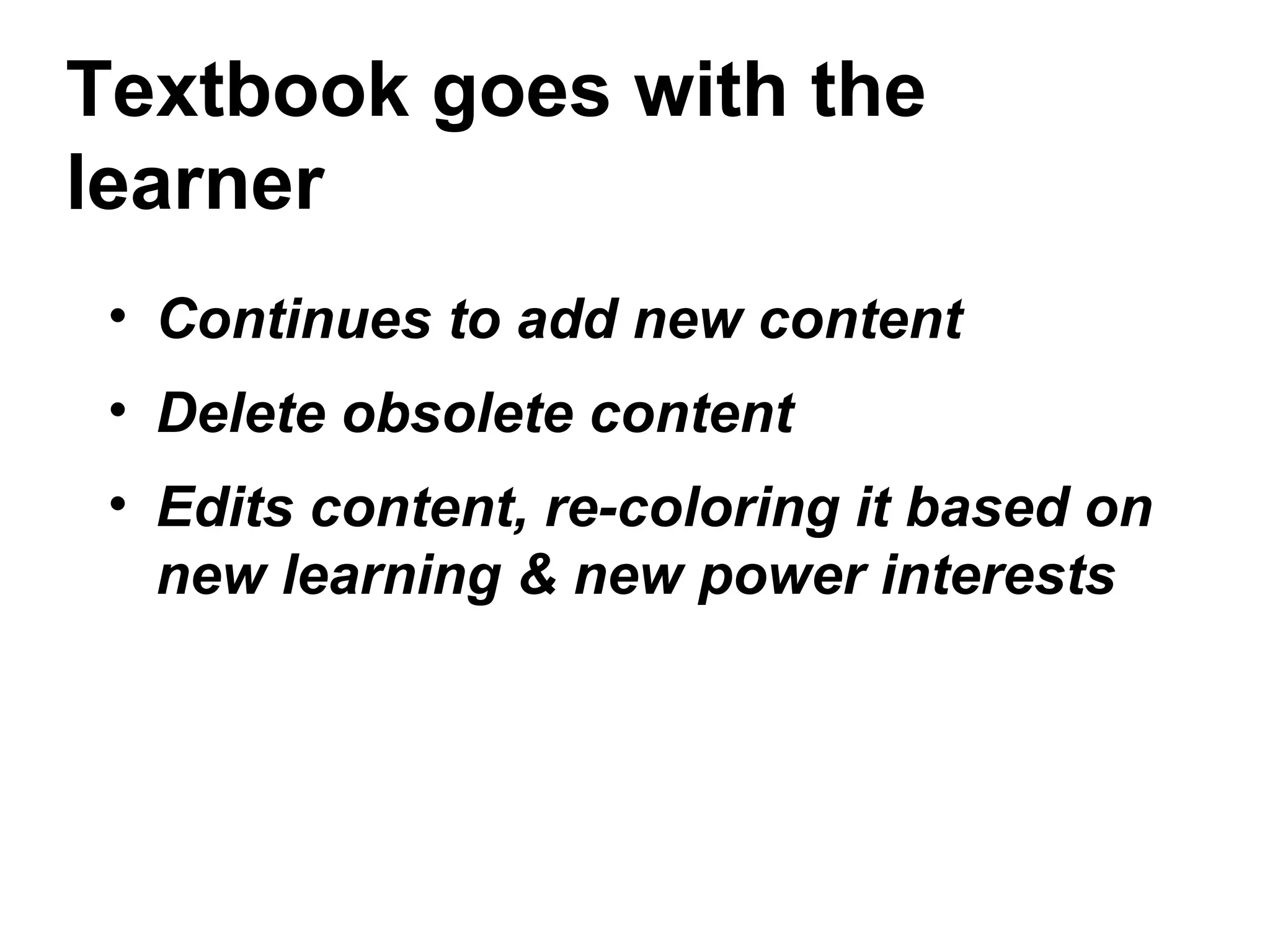 Textbook goes with the
learner
• Continues to add new content
• Delete obsolete content
• Edits content, re-coloring it based on
new learning & new power interests
 