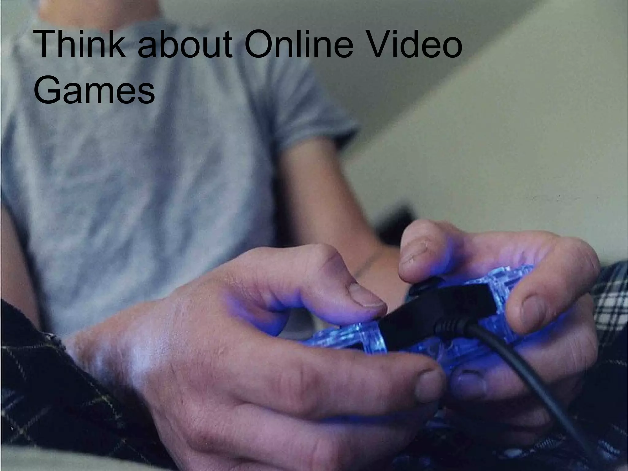 Think about Online Video
Games
 