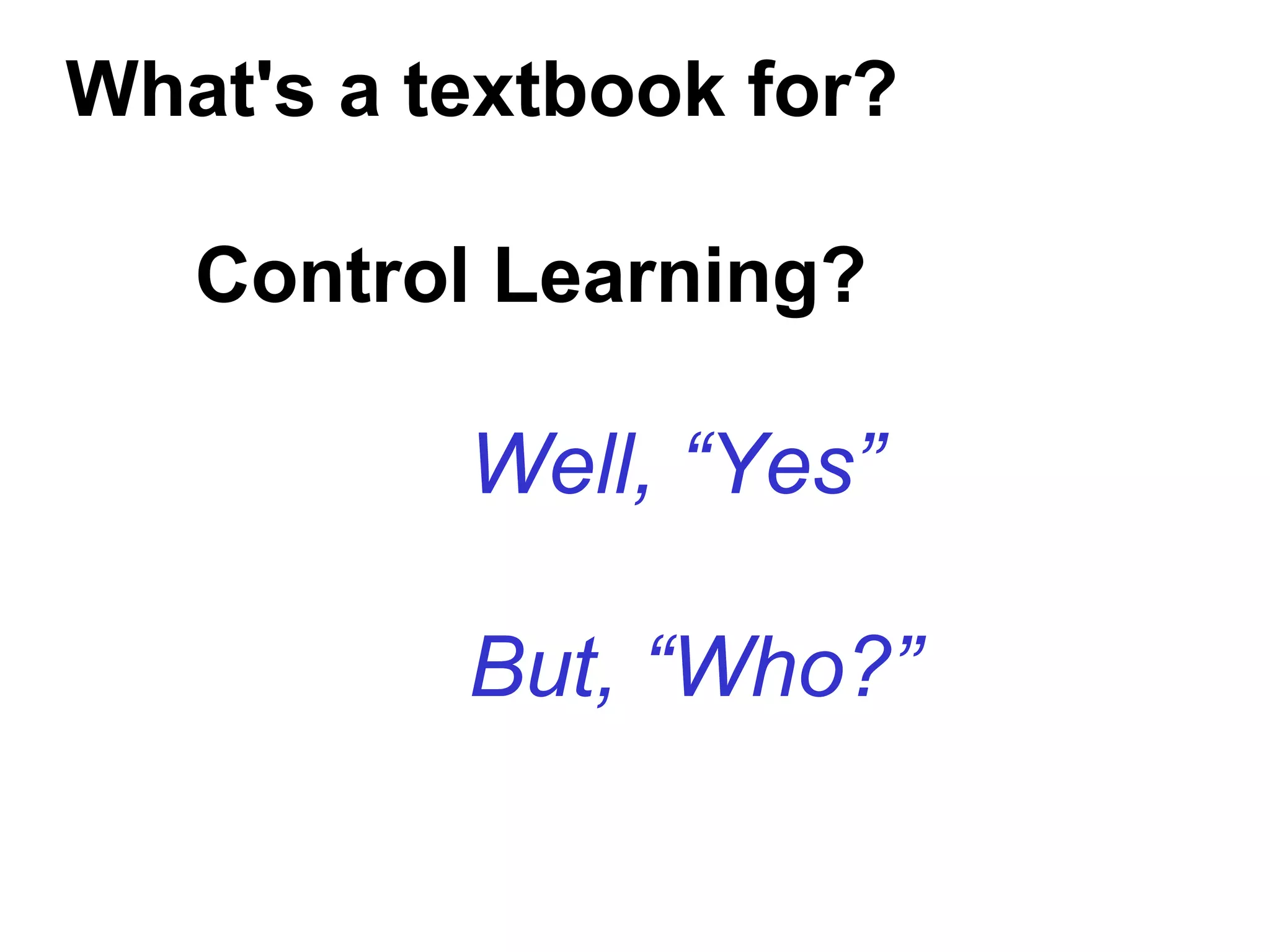 What's a textbook for?
Control Learning?
Well, “Yes”
But, “Who?”
 