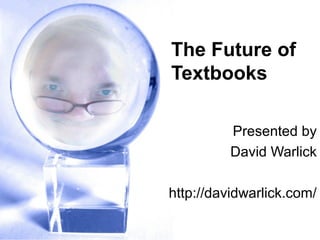 The Future of
Textbooks
Presented by
David Warlick
http://davidwarlick.com/
 