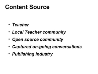 Content Source
• Teacher
• Local Teacher community
• Open source community
• Captured on-going conversations
• Publishing industry
 