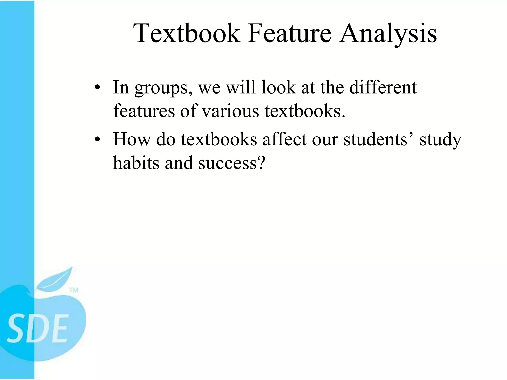 Textbook Feature AnalysisIn groups, we will look at the different features of various textbooks.How do textbooks affect our students’ study habits and success?