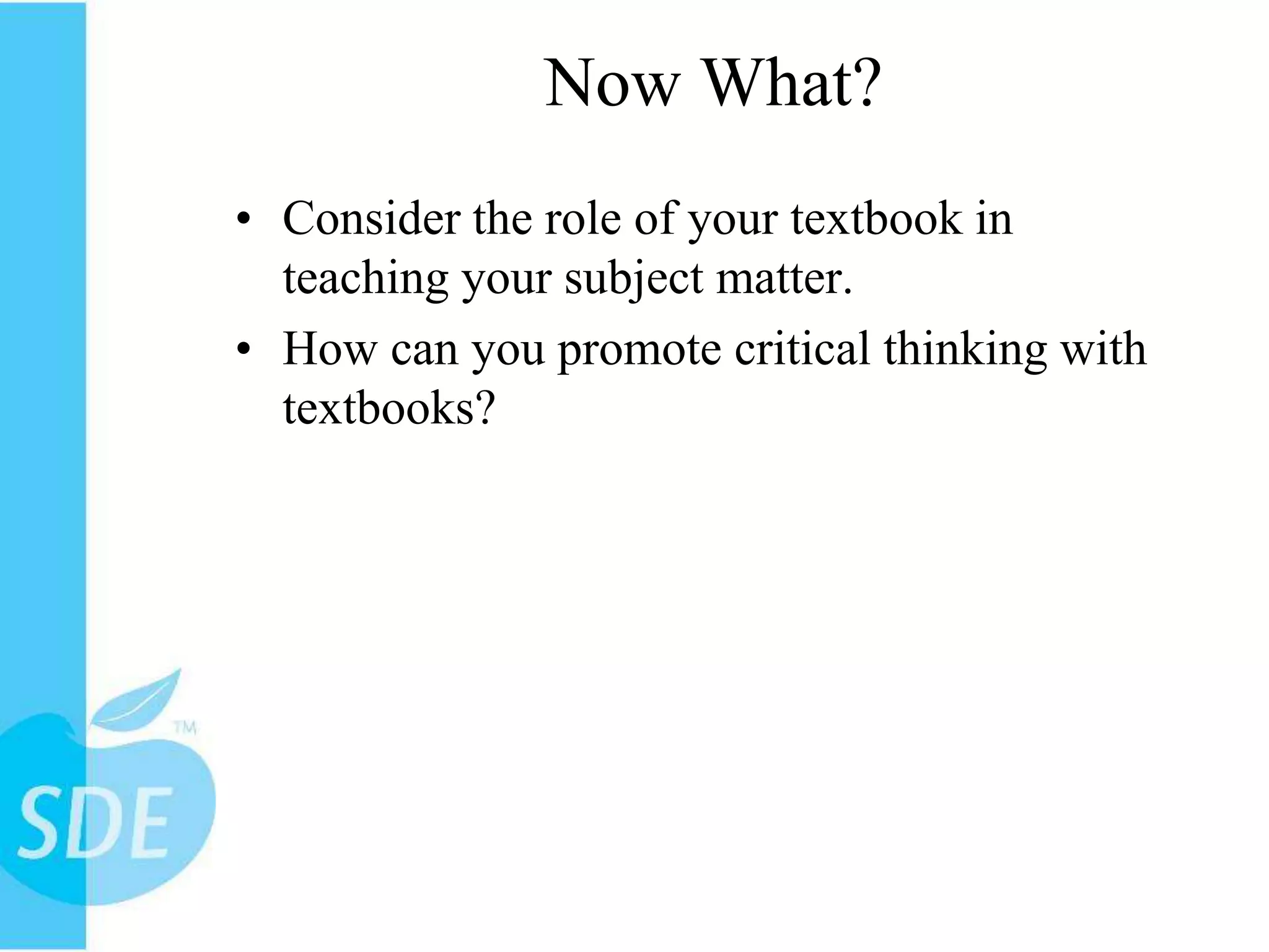 Now What?Consider the role of your textbook in teaching your subject matter.How can you promote critical thinking with textbooks? 