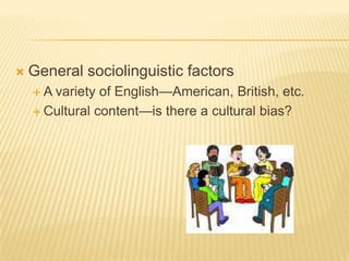 General sociolinguistic factorsA variety of English—American, British, etc.Cultural content—is there a cultural bias?