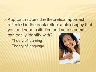 Approach (Does the theoretical approach reflected in the book reflect a philosophy that you and your institution and your students can easily identify with?Theory of learningTheory of language