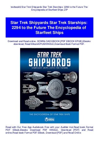 textbook$ Star Trek Shipyards Star Trek Starships: 2294 to the Future The
Encyclopedia of Starfleet Ships ZIP
Star Trek Shipyards Star Trek Starships:
2294 to the Future The Encyclopedia of
Starfleet Ships
Download and Read online, DOWNLOAD EBOOK,[PDF EBOOK EPUB],Ebooks
download, Read EBook/EPUB/KINDLE,Download Book Format PDF.
Read with Our Free App Audiobook Free with your Audible trial,Read book Format
PDF EBook,Ebooks Download PDF KINDLE, Download [PDF] and Read
online,Read book Format PDF EBook, Download [PDF] and Read Online
 