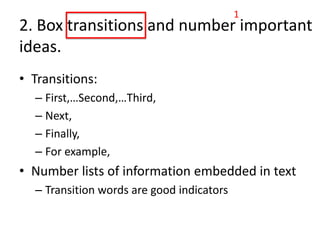 1
2. Box transitions and number important
ideas.
• Transitions:
  – First,…Second,…Third,
  – Next,
  – Finally,
  – For example,
• Number lists of information embedded in text
  – Transition words are good indicators
 