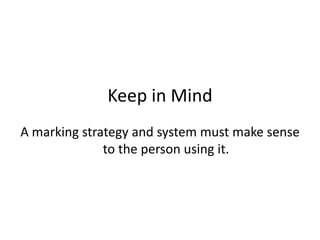 Keep in Mind
A marking strategy and system must make sense
              to the person using it.
 