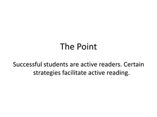 The Point
Successful students are active readers. Certain
      strategies facilitate active reading.
 