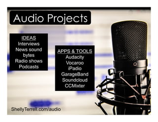 ShellyTerrell.com/audio
IDEAS
Interviews
News sound
bytes
Radio shows
Podcasts
APPS & TOOLS
Audacity
Vocaroo
iPadio
Garage...