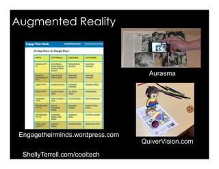 QuiverVision.com
Augmented Reality
Engagetheirminds.wordpress.com
Aurasma
ShellyTerrell.com/cooltech
 