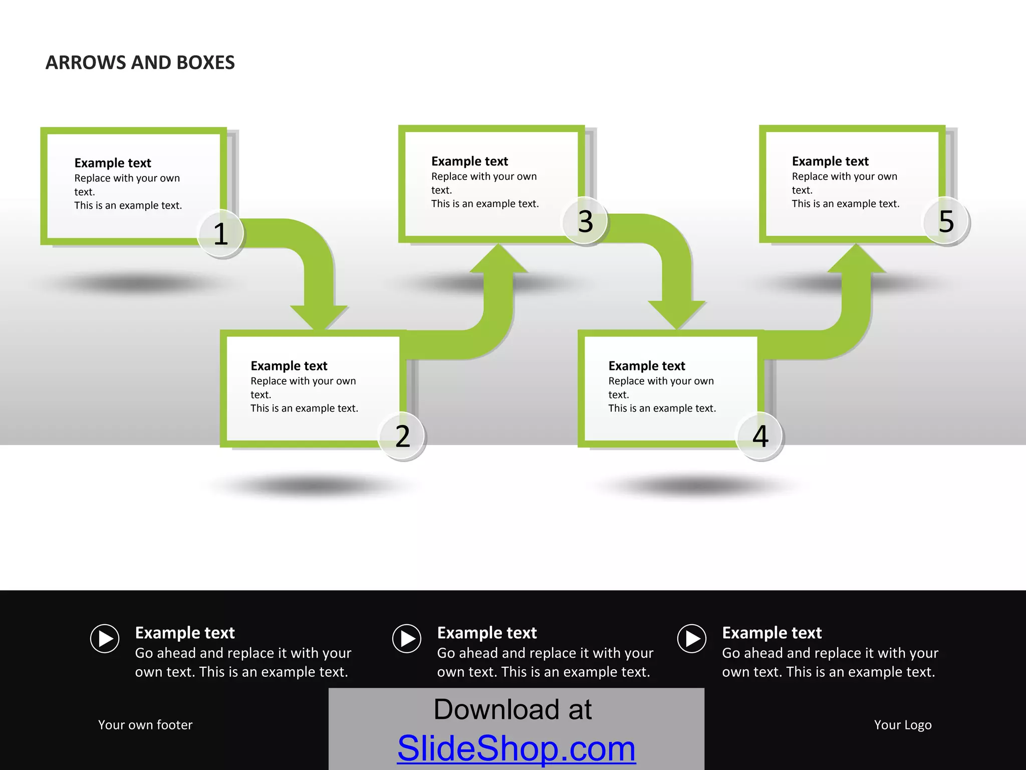 Example text Go ahead and replace it with your own text. This is an example text.  Example text Go ahead and replace it with your own text. This is an example text.  Example text Go ahead and replace it with your own text. This is an example text.  Your own footer Your Logo ARROWS AND BOXES Download at   SlideShop.com Example text Replace with your own text.  This is an example text.  Example text Replace with your own text.  This is an example text.  Example text Replace with your own text.  This is an example text.  1 2 Example text Replace with your own text.  This is an example text.  4 3 Example text Replace with your own text.  This is an example text.  5 
