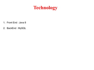 Technology
1. Front End : Java 8
2. BackEnd : MySQL
 