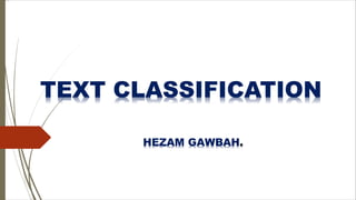 HEZAM GAWBAH.
TEXT CLASSIFICATION
 