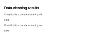 Data cleaning results
Classificatie score data cleaning off:
0.88
Classificatie score data cleaning on:
0.90
 