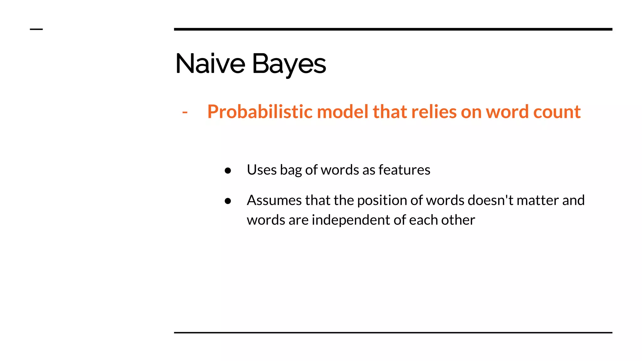 Naive Bayes
- Probabilistic model that relies on word count
● Uses bag of words as features
● Assumes that the position of words doesn't matter and
words are independent of each other
 
