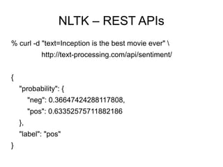 NLTK – REST APIs
% curl -d "text=Inception is the best movie ever" 
            http://text-processing.com/api/sentiment/


{
    "probability": {
         "neg": 0.36647424288117808,
         "pos": 0.63352575711882186
    },
    "label": "pos"
}
 