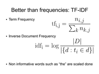 Better than frequencies: TF-IDF
●   Term Frequency



●   Inverse Document Frequency




●   Non informative words such as “the” are scaled done
 