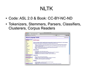 NLTK
●   Code: ASL 2.0 & Book: CC-BY-NC-ND
●   Tokenizers, Stemmers, Parsers, Classifiers,
    Clusterers, Corpus Readers
 