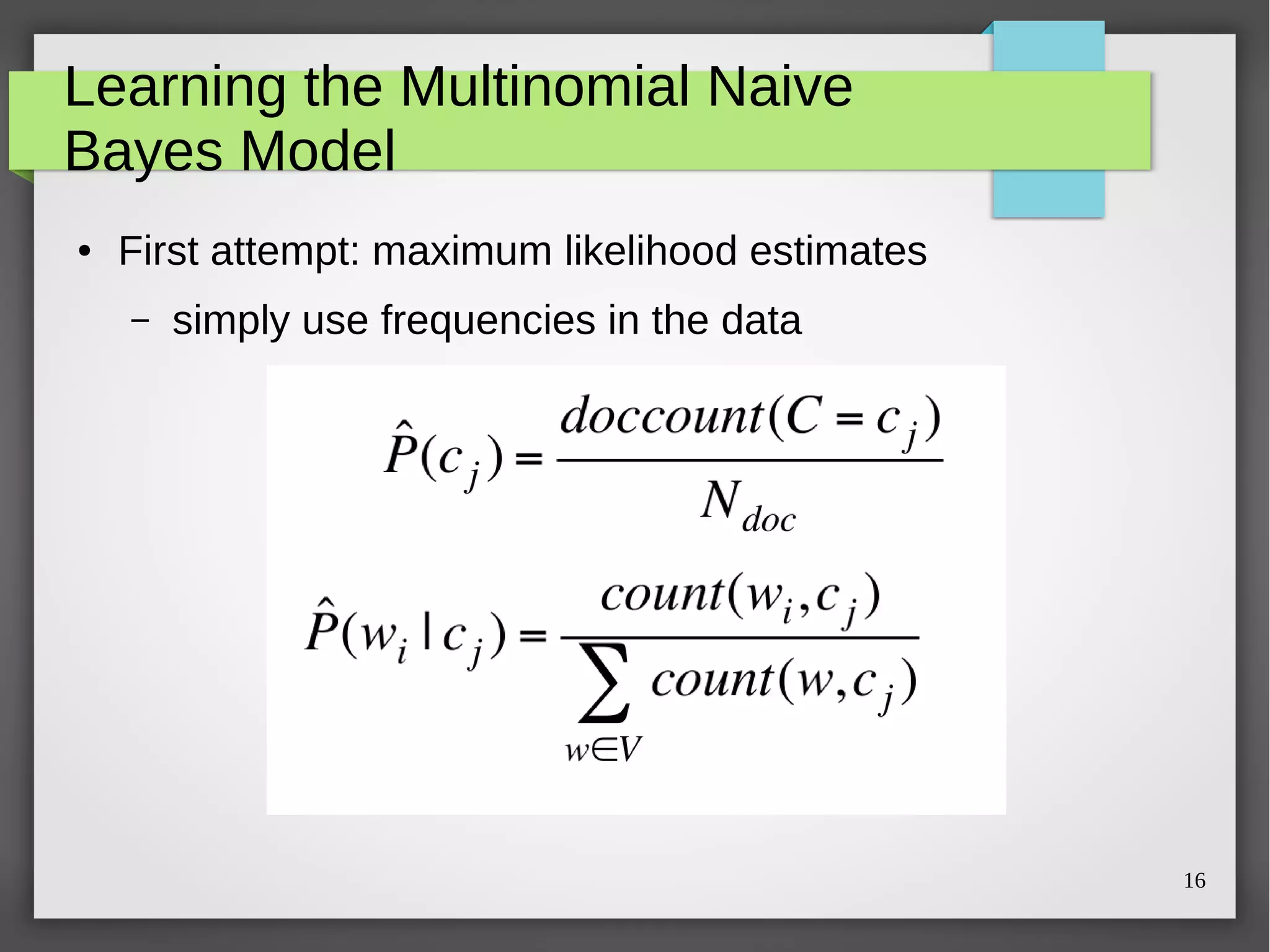 16
Learning the Multinomial Naive
Bayes Model
● First attempt: maximum likelihood estimates
– simply use frequencies in the data
 