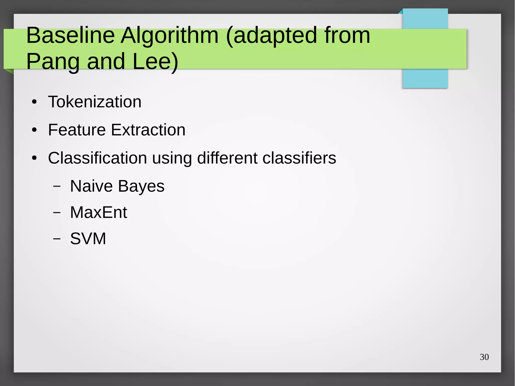 30
Baseline Algorithm (adapted from
Pang and Lee)
● Tokenization
● Feature Extraction
● Classification using different classifiers
– Naive Bayes
– MaxEnt
– SVM
 
