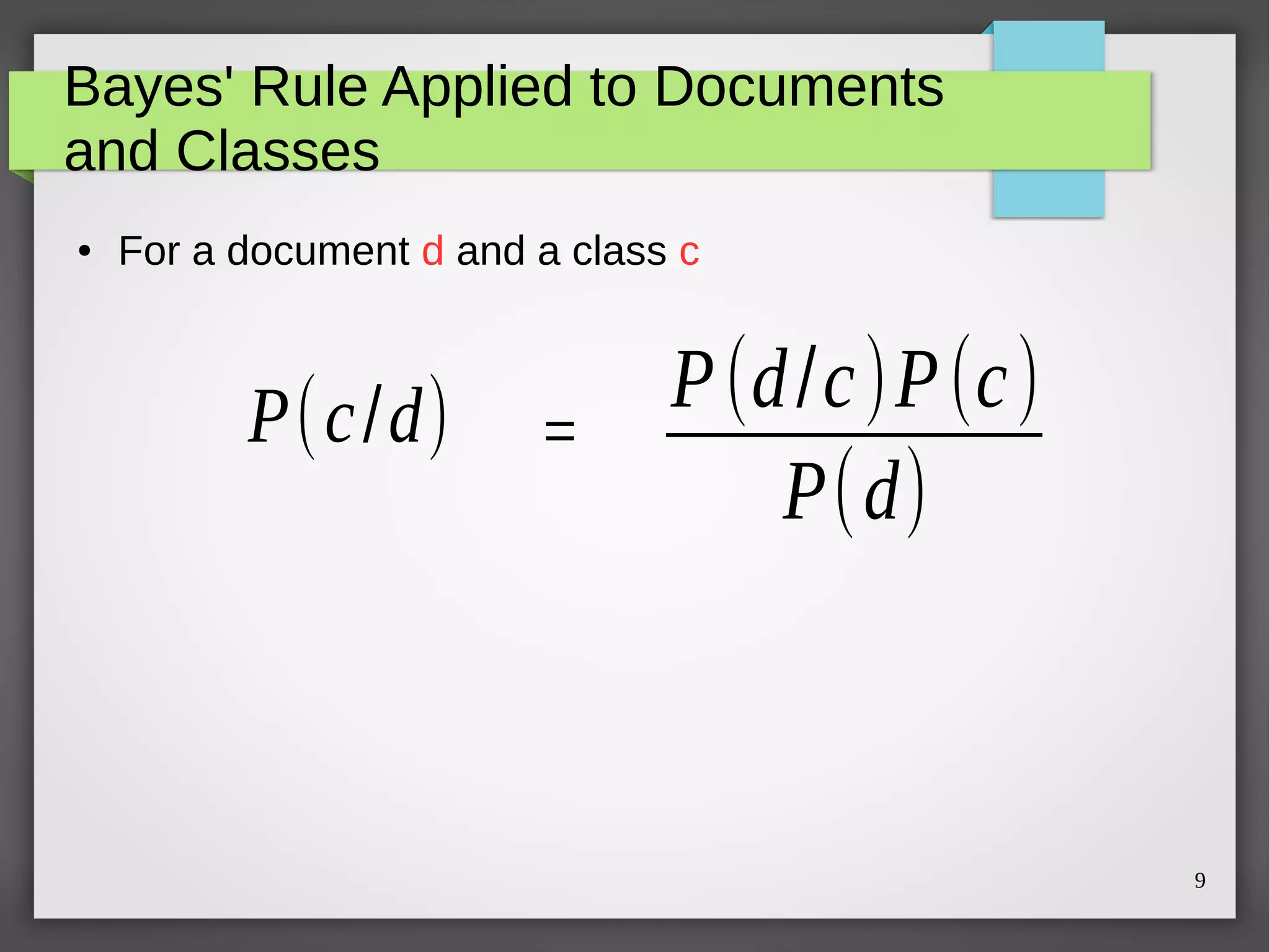 9
Bayes' Rule Applied to Documents
and Classes
● For a document d and a class c
P(d/c)P(c)
P(d)
P(c/d) =
 